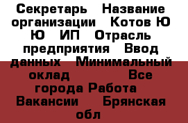 Секретарь › Название организации ­ Котов Ю.Ю., ИП › Отрасль предприятия ­ Ввод данных › Минимальный оклад ­ 25 000 - Все города Работа » Вакансии   . Брянская обл.